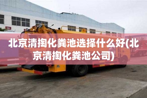 北京清掏化糞池選擇什么好(北京清掏化糞池公司)