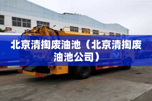北京清掏廢油池（北京清掏廢油池公司）