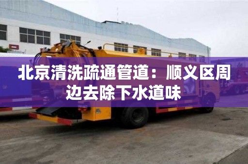 北京清洗疏通管道：順義區周邊去除下水道味