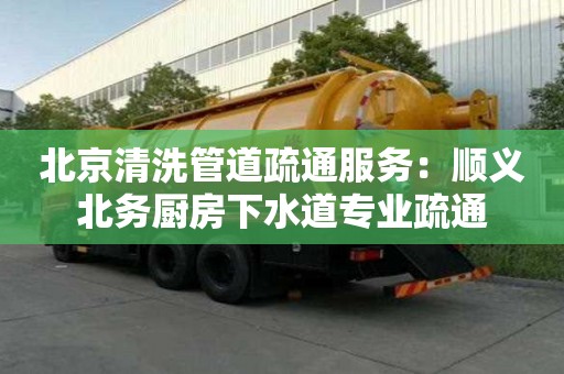 北京清洗管道疏通服務：順義北務廚房下水道專業疏通