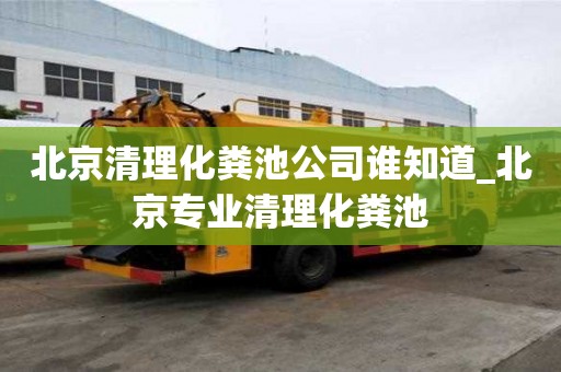 北京清理化糞池公司誰知道_北京專業清理化糞池