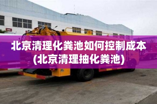 北京清理化糞池如何控制成本(北京清理抽化糞池)