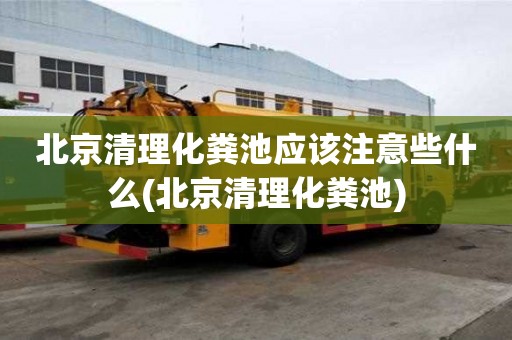 北京清理化糞池應該注意些什么(北京清理化糞池)