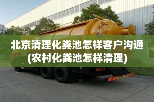 北京清理化糞池怎樣客戶溝通(農(nóng)村化糞池怎樣清理)