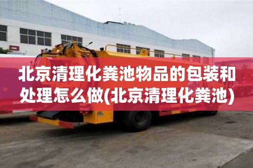 北京清理化糞池物品的包裝和處理怎么做(北京清理化糞池)