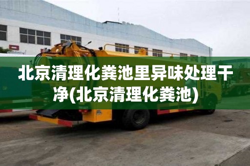 北京清理化糞池里異味處理干凈(北京清理化糞池)