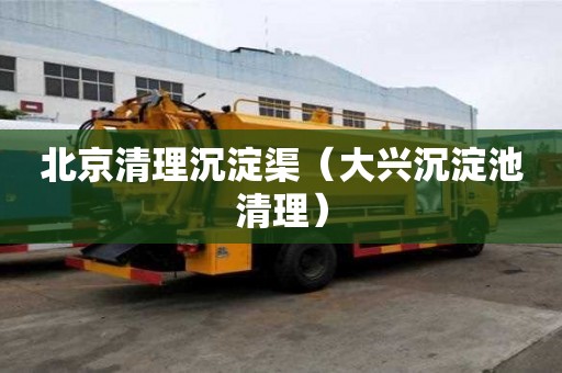 北京清理沉淀渠（大興沉淀池清理）