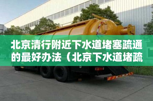 北京清行附近下水道堵塞疏通的最好辦法（北京下水道堵疏通哪家好）