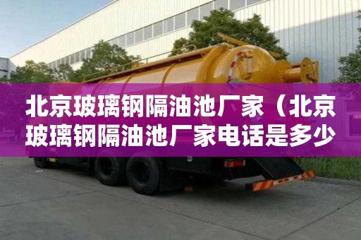 北京玻璃鋼隔油池廠家（北京玻璃鋼隔油池廠家電話是多少）