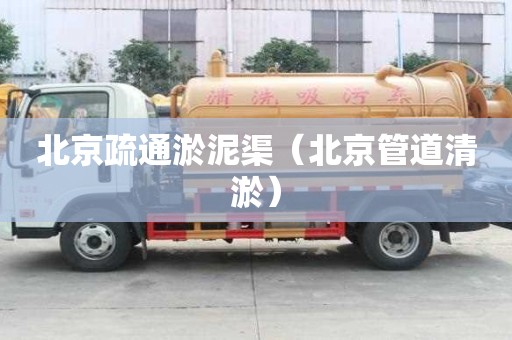 北京疏通淤泥渠（北京管道清淤）