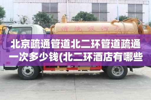 北京疏通管道北二環管道疏通一次多少錢(北二環酒店有哪些)