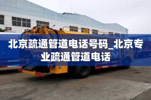 北京疏通管道電話號碼_北京專業(yè)疏通管道電話
