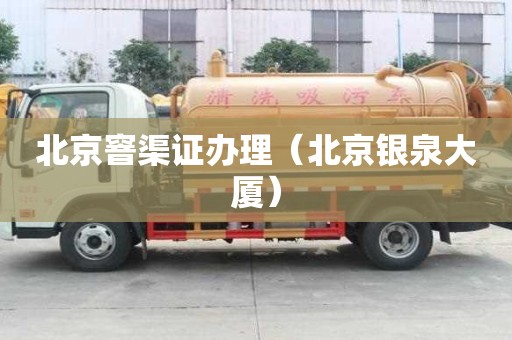 北京窨渠證辦理（北京銀泉大廈）