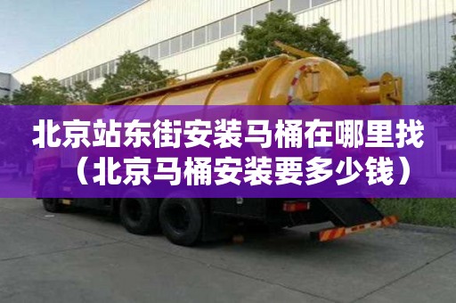 北京站東街安裝馬桶在哪里找（北京馬桶安裝要多少錢）