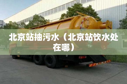 北京站抽污水（北京站飲水處在哪）