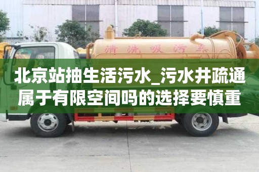 北京站抽生活污水_污水井疏通屬于有限空間嗎的選擇要慎重