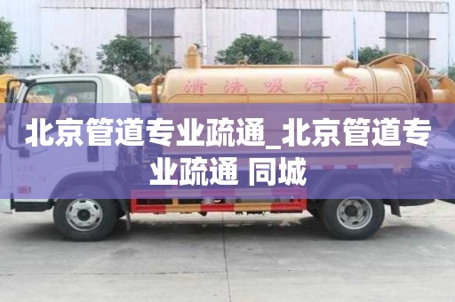 北京管道專業(yè)疏通_北京管道專業(yè)疏通 同城
