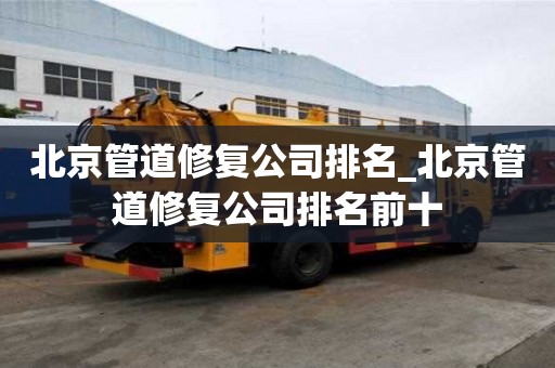 北京管道修復公司排名_北京管道修復公司排名前十