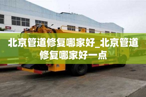 北京管道修復(fù)哪家好_北京管道修復(fù)哪家好一點(diǎn)