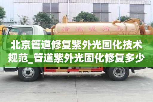 北京管道修復紫外光固化技術規范_管道紫外光固化修復多少錢