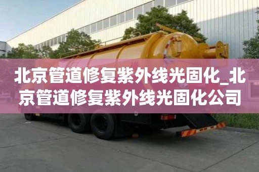 北京管道修復紫外線光固化_北京管道修復紫外線光固化公司