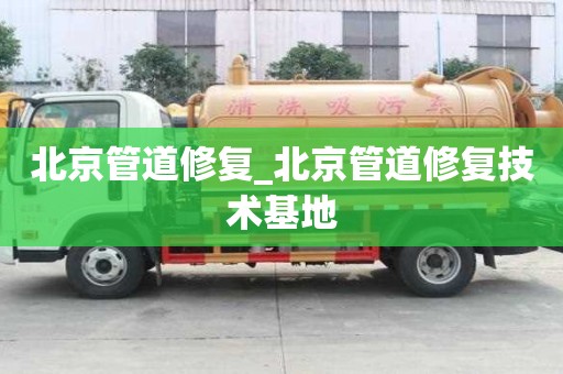 北京管道修復(fù)_北京管道修復(fù)技術(shù)基地