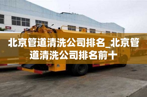 北京管道清洗公司排名_北京管道清洗公司排名前十