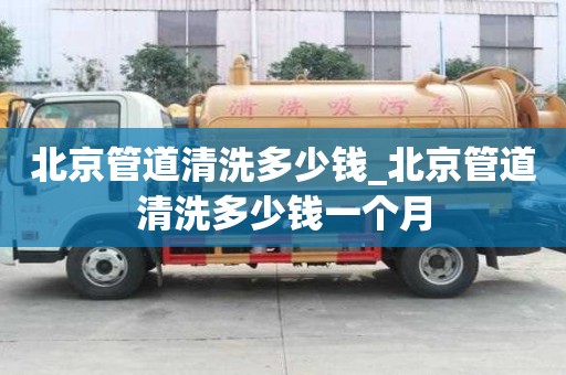 北京管道清洗多少錢_北京管道清洗多少錢一個月