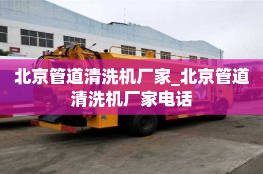 北京管道清洗機(jī)廠家_北京管道清洗機(jī)廠家電話