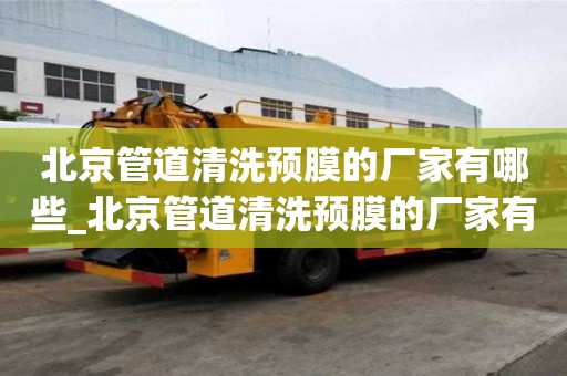 北京管道清洗預(yù)膜的廠家有哪些_北京管道清洗預(yù)膜的廠家有哪些呢