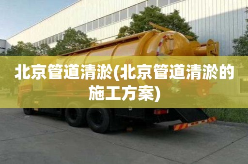 北京管道清淤(北京管道清淤的施工方案)