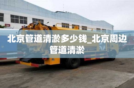北京管道清淤多少錢_北京周邊管道清淤