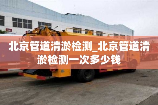 北京管道清淤檢測(cè)_北京管道清淤檢測(cè)一次多少錢