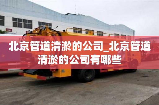 北京管道清淤的公司_北京管道清淤的公司有哪些