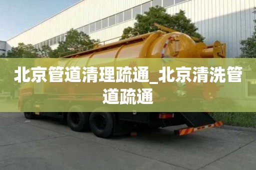 北京管道清理疏通_北京清洗管道疏通