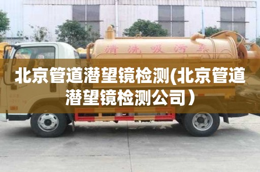 北京管道潛望鏡檢測(北京管道潛望鏡檢測公司）