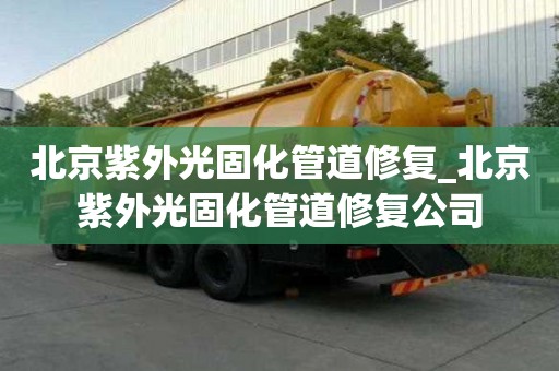 北京紫外光固化管道修復_北京紫外光固化管道修復公司