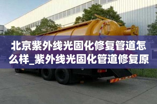 北京紫外線光固化修復(fù)管道怎么樣_紫外線光固化管道修復(fù)原理
