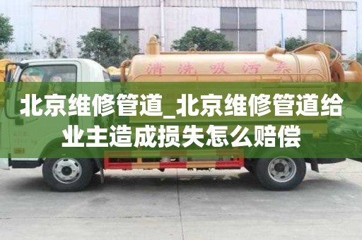 北京維修管道_北京維修管道給業(yè)主造成損失怎么賠償