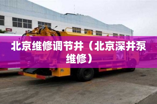 北京維修調節井（北京深井泵維修）