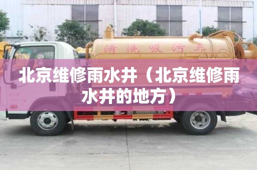 北京維修雨水井（北京維修雨水井的地方）