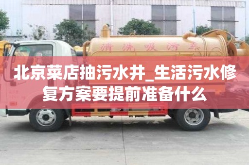 北京菜店抽污水井_生活污水修復(fù)方案要提前準備什么