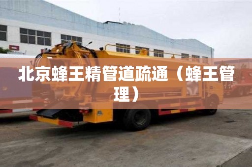 北京蜂王精管道疏通（蜂王管理）
