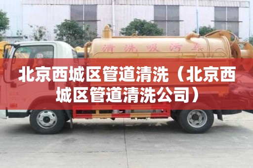 北京西城區(qū)管道清洗（北京西城區(qū)管道清洗公司）
