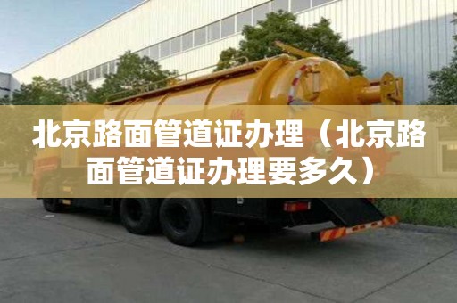 北京路面管道證辦理（北京路面管道證辦理要多久）