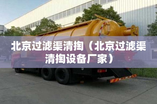 北京過(guò)濾渠清掏（北京過(guò)濾渠清掏設(shè)備廠家）