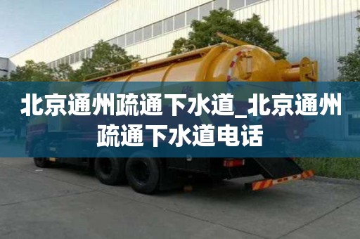 北京通州疏通下水道_北京通州疏通下水道電話