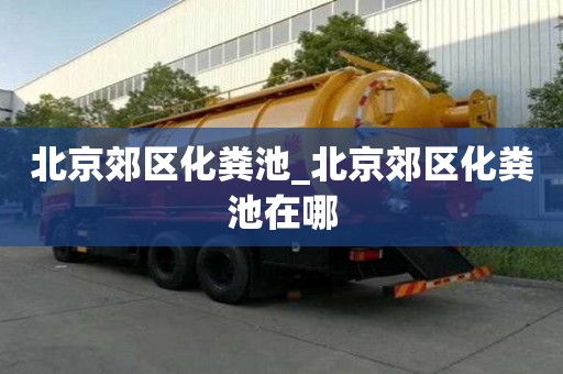 北京郊區(qū)化糞池_北京郊區(qū)化糞池在哪