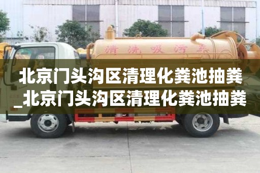北京門頭溝區(qū)清理化糞池抽糞_北京門頭溝區(qū)清理化糞池抽糞電話