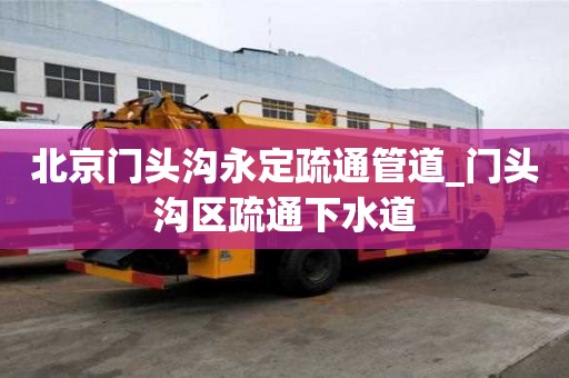 北京門頭溝永定疏通管道_門頭溝區疏通下水道
